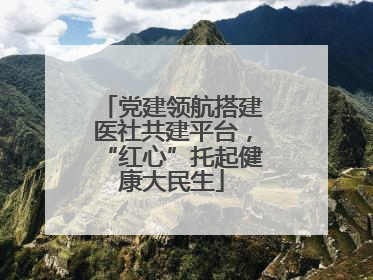 党建领航搭建医社共建平台，“红心”托起健康大民生