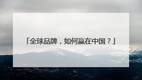 全球品牌，如何赢在中国？