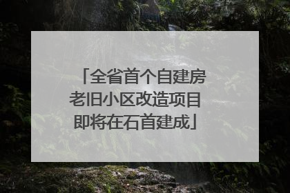 全省首个自建房老旧小区改造项目即将在石首建成