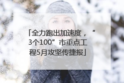 全力跑出加速度，“3个100”市重点工程5月攻坚传捷报