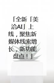 全新「美洽AI」上线，聚焦新媒体线索增长，新功能盘点！