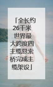 全长约26千米 世界最大跨度四主缆悬索桥完成主缆架设