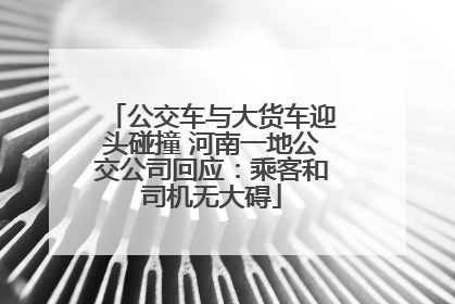 公交车与大货车迎头碰撞 河南一地公交公司回应：乘客和司机无大碍