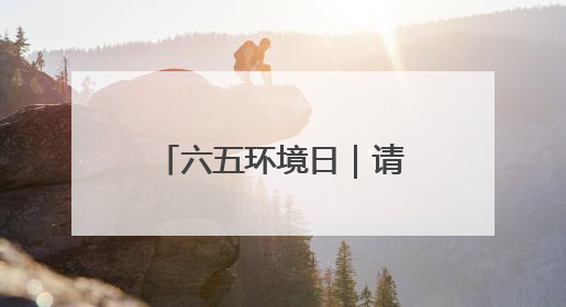 六五环境日｜请查收！河北交出沉甸甸的绿色答卷