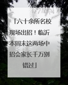 六十余所名校现场出招！临沂本周末这两场中招会家长千万别错过