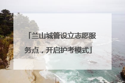 兰山城管设立志愿服务点，开启护考模式