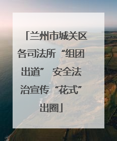 兰州市城关区各司法所“组团出道” 安全法治宣传“花式”出圈