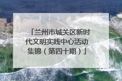兰州市城关区新时代文明实践中心活动集锦（第四十期）