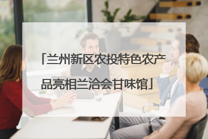 兰州新区农投特色农产品亮相兰洽会甘味馆