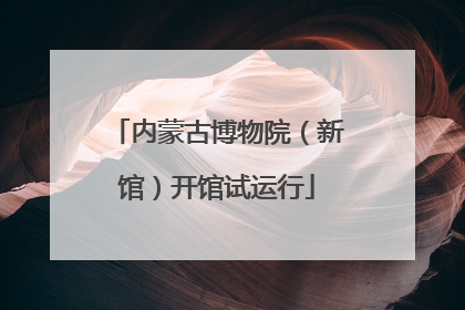 内蒙古博物院（新馆）开馆试运行