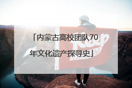 内蒙古高校团队70年文化遗产探寻史