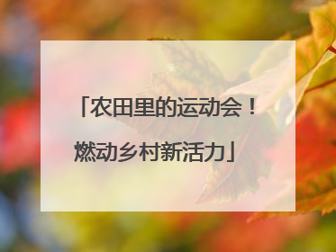 农田里的运动会！燃动乡村新活力