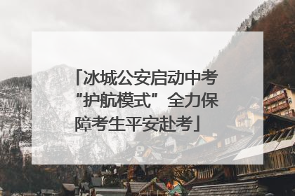 冰城公安启动中考“护航模式”全力保障考生平安赴考