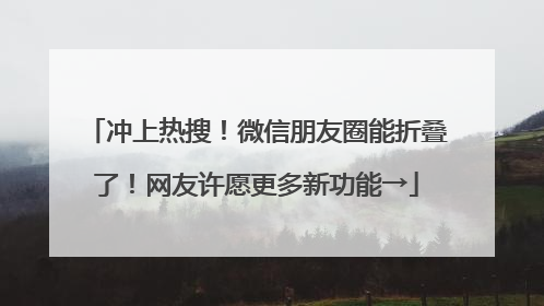 冲上热搜！微信朋友圈能折叠了！网友许愿更多新功能→