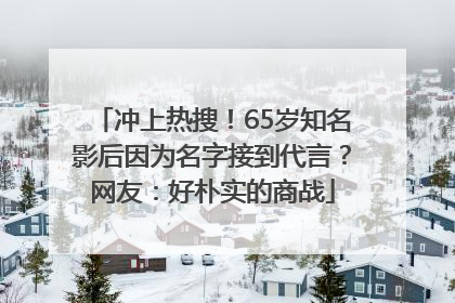 冲上热搜！65岁知名影后因为名字接到代言？网友：好朴实的商战