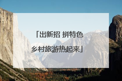 出新招 拼特色 乡村旅游热起来