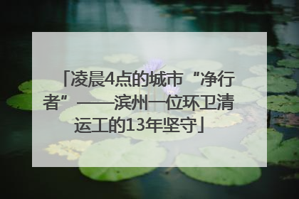 凌晨4点的城市“净行者”——滨州一位环卫清运工的13年坚守