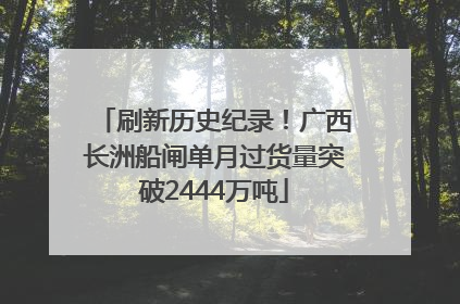 刷新历史纪录！广西长洲船闸单月过货量突破2444万吨
