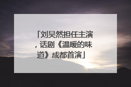 刘昊然担任主演，话剧《温暖的味道》成都首演
