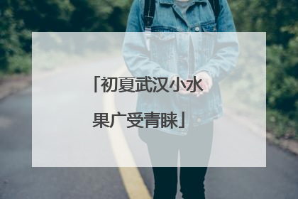 初夏武汉小水果广受青睐