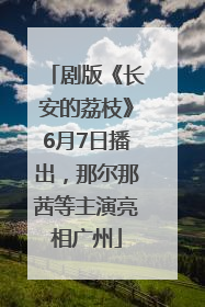 剧版《长安的荔枝》6月7日播出，那尔那茜等主演亮相广州
