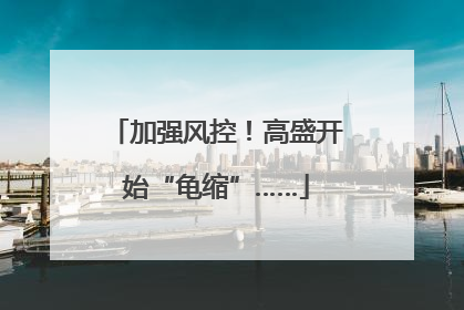 加强风控！高盛开始“龟缩”……