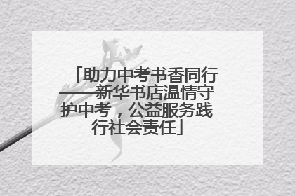 助力中考书香同行——新华书店温情守护中考，公益服务践行社会责任