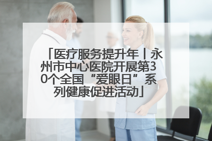 医疗服务提升年丨永州市中心医院开展第30个全国“爱眼日”系列健康促进活动