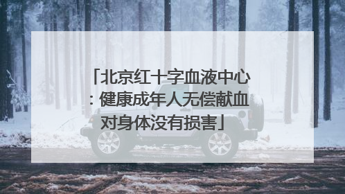 北京红十字血液中心：健康成年人无偿献血对身体没有损害