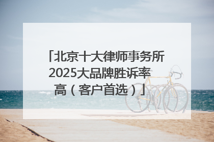 北京十大律师事务所2025大品牌胜诉率高（客户首选）