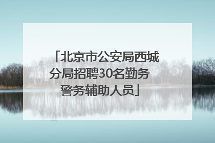 北京市公安局西城分局招聘30名勤务警务辅助人员