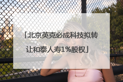 北京英克必成科技拟转让和泰人寿1%股权
