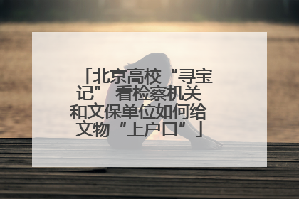 北京高校“寻宝记” 看检察机关和文保单位如何给文物“上户口”