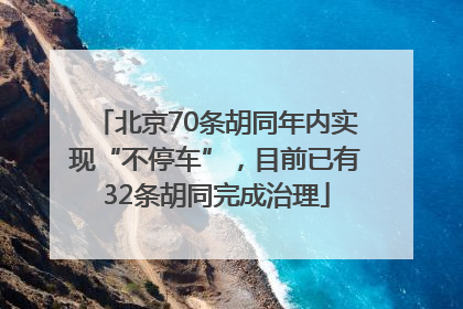 北京70条胡同年内实现“不停车”，目前已有32条胡同完成治理