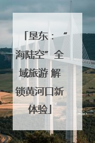 垦东：“海陆空”全域旅游 解锁黄河口新体验