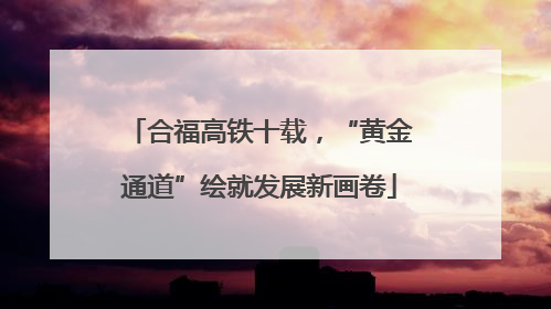 合福高铁十载，“黄金通道”绘就发展新画卷