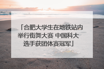 合肥大学生在地铁站内举行街舞大赛 中国科大选手获团体赛冠军