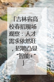 吉林省高校春招现场观察：人才需求依然旺，招聘凸显“智能+”