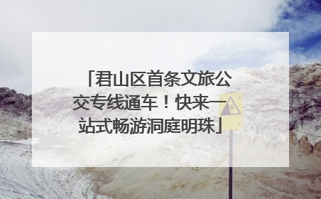 君山区首条文旅公交专线通车！快来一站式畅游洞庭明珠