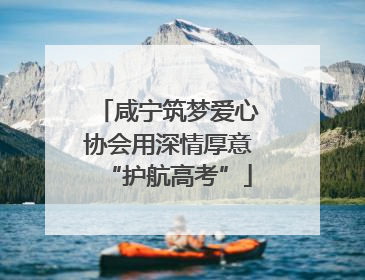 咸宁筑梦爱心协会用深情厚意“护航高考”