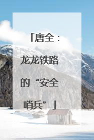 唐全：龙龙铁路的“安全哨兵”