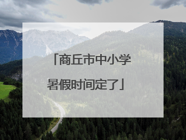 商丘市中小学暑假时间定了