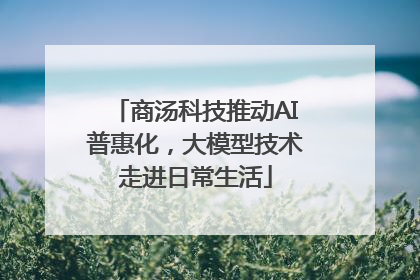 商汤科技推动AI普惠化，大模型技术走进日常生活