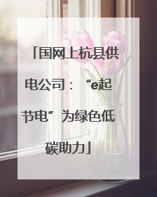 国网上杭县供电公司：“e起节电”为绿色低碳助力