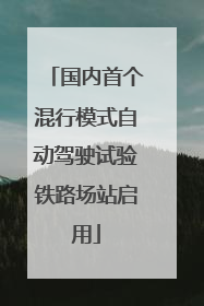 国内首个混行模式自动驾驶试验铁路场站启用