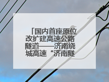 国内首座原位改扩建高速公路隧道——济南绕城高速“济南隧道”开工建设