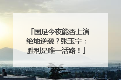 国足今夜能否上演绝地逆袭？张玉宁：胜利是唯一活路！