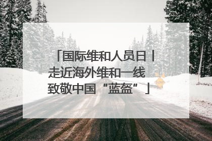 国际维和人员日丨走近海外维和一线 致敬中国“蓝盔”