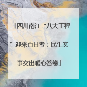 四川南江“八大工程”迎来百日考：民生实事交出暖心答卷