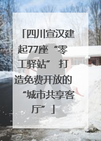 四川宣汉建起77座“零工驿站” 打造免费开放的“城市共享客厅”